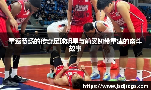 重返赛场的传奇足球明星与前叉韧带重建的奋斗故事