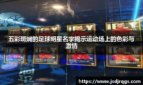 五彩斑斓的足球明星名字揭示运动场上的色彩与激情