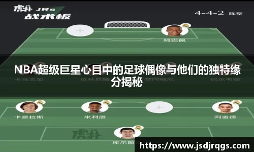 NBA超级巨星心目中的足球偶像与他们的独特缘分揭秘